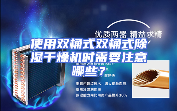 使用双桶式双桶式除湿干燥机时需要注意哪些？