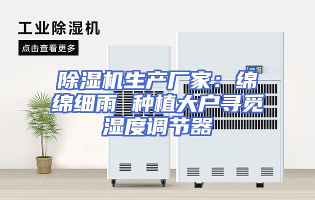 除湿机生产厂家：绵绵细雨 种植大户寻觅湿度调节器