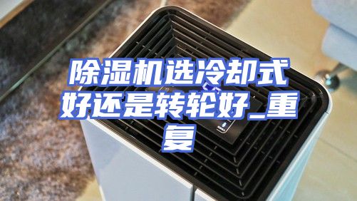 除湿机选冷却式好还是转轮好_重复