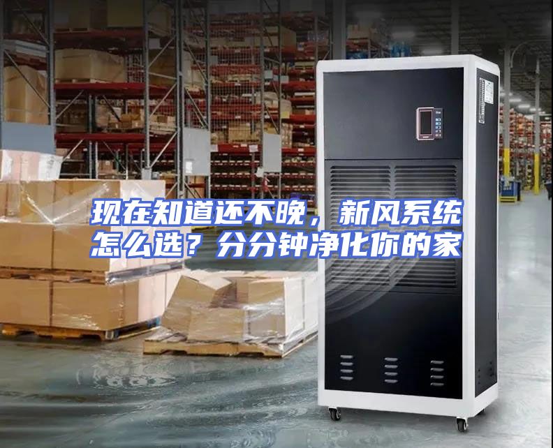 现在知道还不晚，新风系统怎么选？分分钟净化你的家
