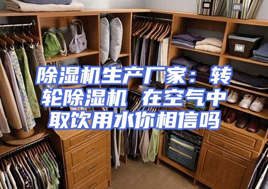 除湿机生产厂家：转轮除湿机 在空气中取饮用水你相信吗