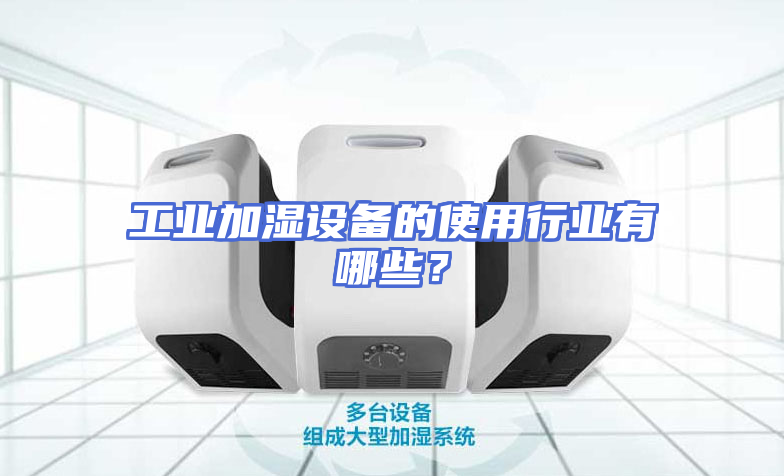 工业加湿设备的使用行业有哪些？