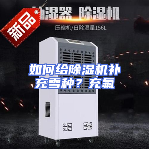如何给除湿机补充雪种?充氟