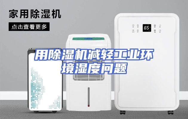 用除湿机减轻工业环境湿度问题