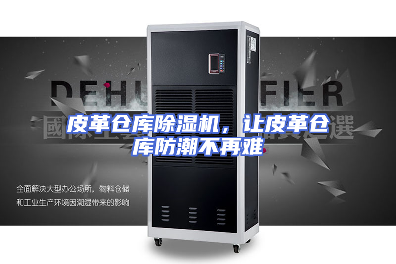 皮革仓库除湿机，让皮革仓库防潮不再难