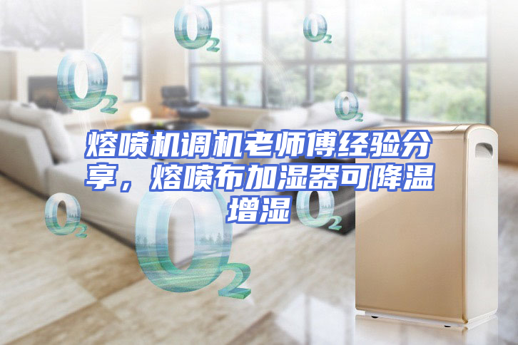 熔喷机调机老师傅经验分享，熔喷布加湿器可降温增湿