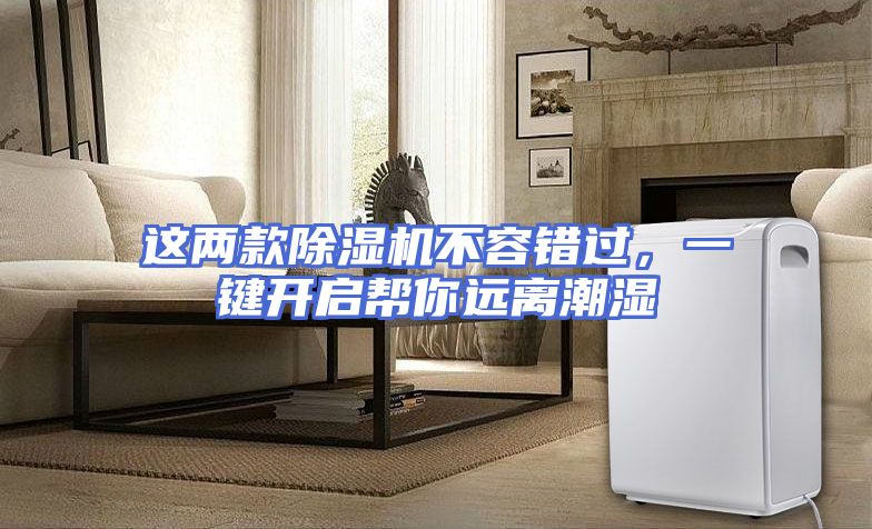 这两款除湿机不容错过，一键开启帮你远离潮湿