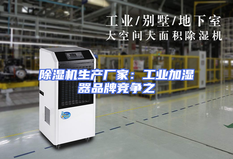 除湿机生产厂家：工业加湿器品牌竞争之
