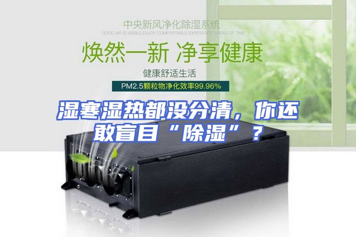 湿寒湿热都没分清，你还敢盲目“除湿”？