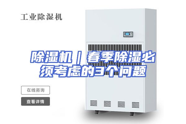 除湿机｜春季除湿必须考虑的3个问题