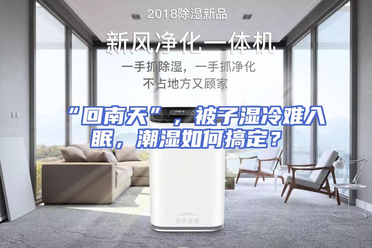 “回南天”，被子湿冷难入眠，潮湿如何搞定？
