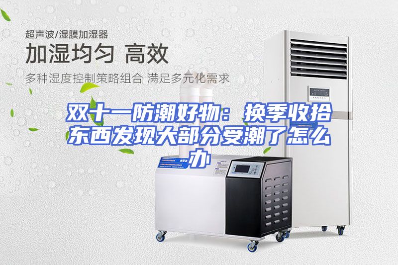 双十一防潮好物：换季收拾东西发现大部分受潮了怎么办