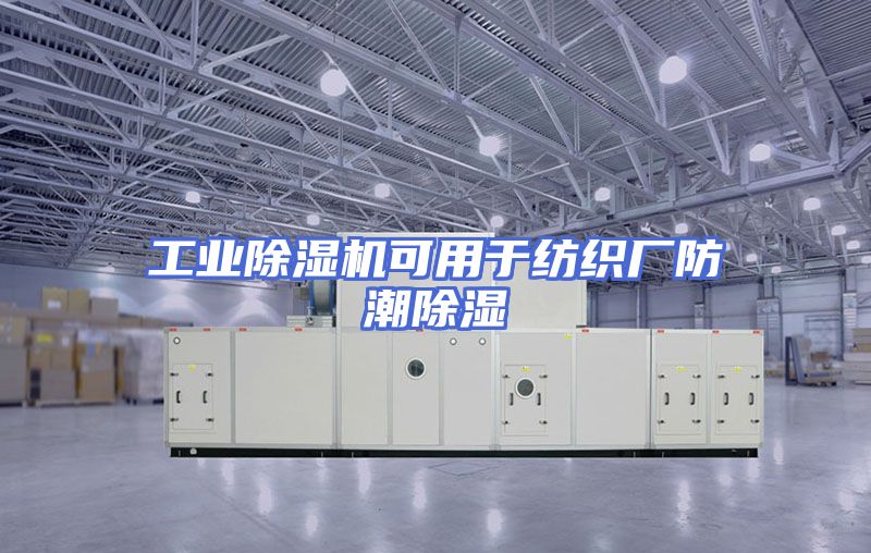 工业除湿机可用于纺织厂防潮除湿