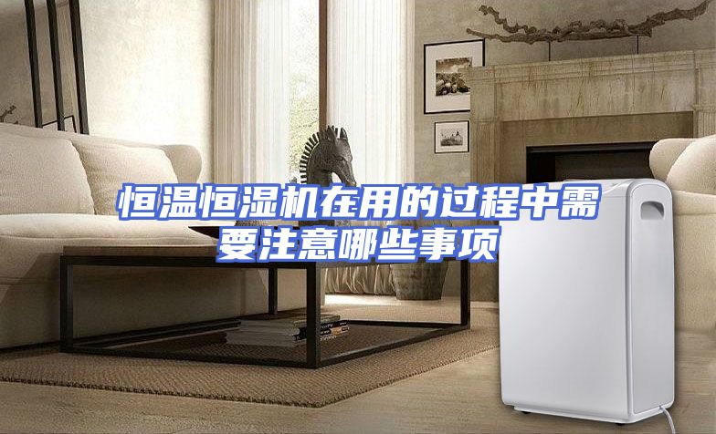 恒温恒湿机在用的过程中需要注意哪些事项