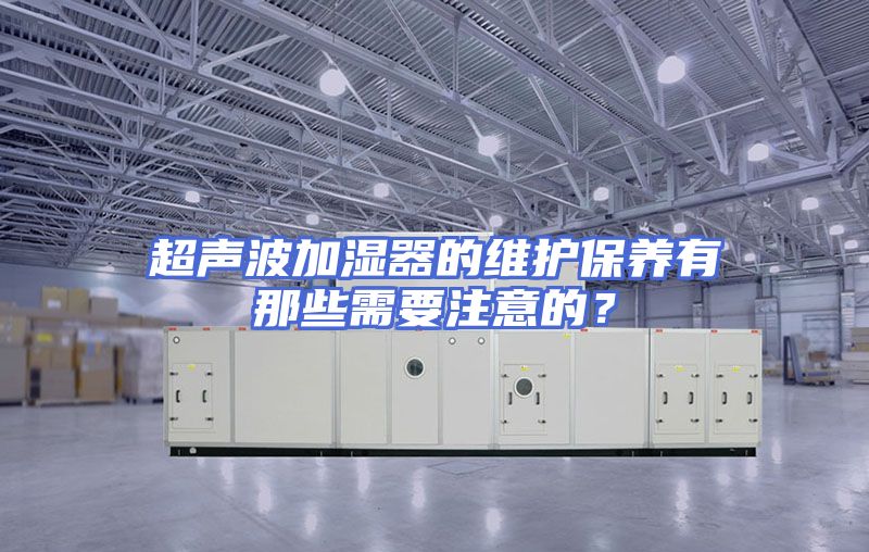 超声波加湿器的维护保养有那些需要注意的？
