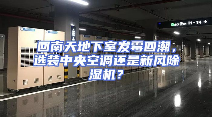 回南天地下室发霉回潮，选装中央空调还是新风除湿机？