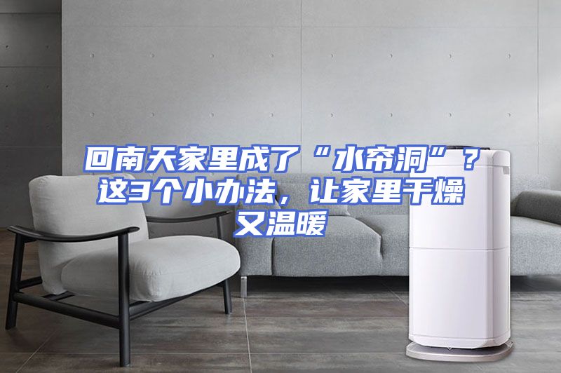 回南天家里成了“水帘洞”？这3个小办法，让家里干燥又温暖