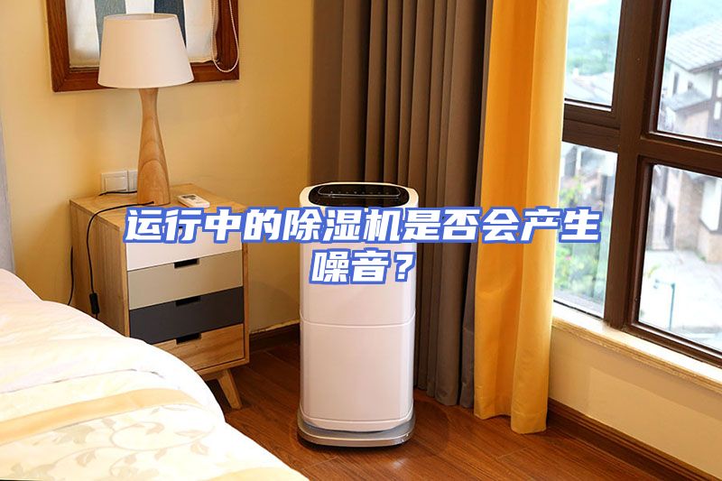 运行中的除湿机是否会产生噪音？