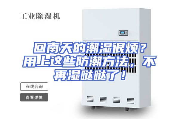 回南天的潮湿很烦？用上这些防潮方法，不再湿哒哒了！