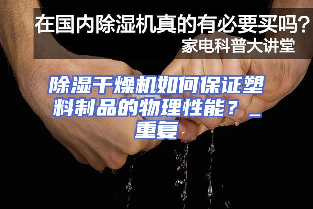 除湿干燥机如何保证塑料制品的物理性能？_重复