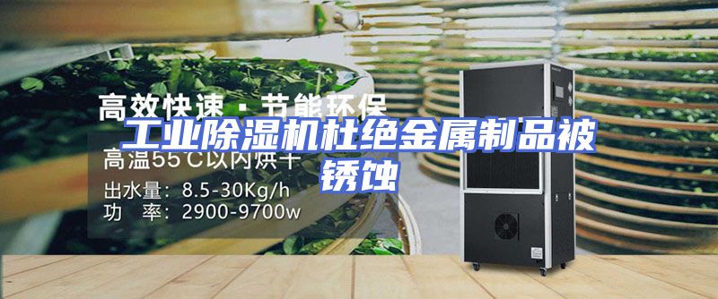 工业除湿机杜绝金属制品被锈蚀