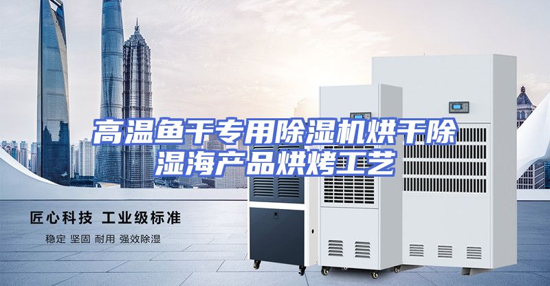 高温鱼干专用除湿机烘干除湿海产品烘烤工艺