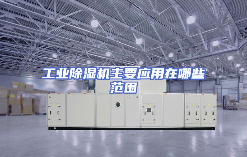 工业除湿机主要应用在哪些范围