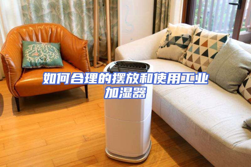 如何合理的摆放和使用工业加湿器