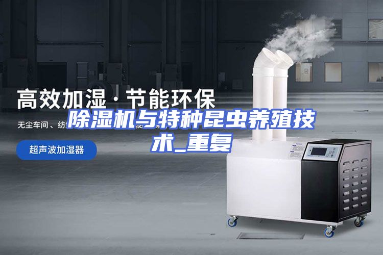 除湿机与特种昆虫养殖技术_重复