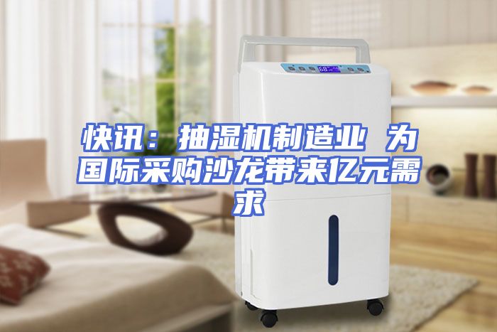 快讯：抽湿机制造业 为国际采购沙龙带来亿元需求