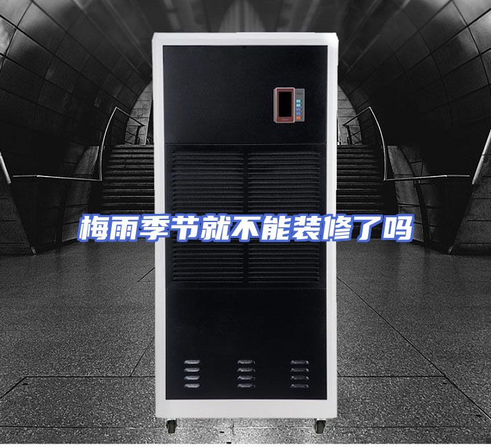 梅雨季节就不能装修了吗