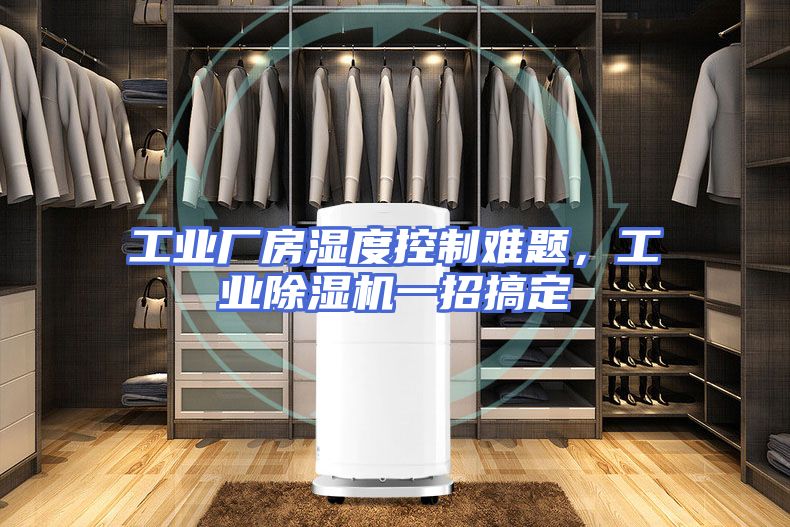 工业厂房湿度控制难题,工业除湿机一招搞定