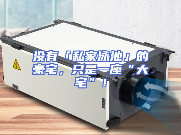 没有「私家泳池」的豪宅，只是一座“大宅”！