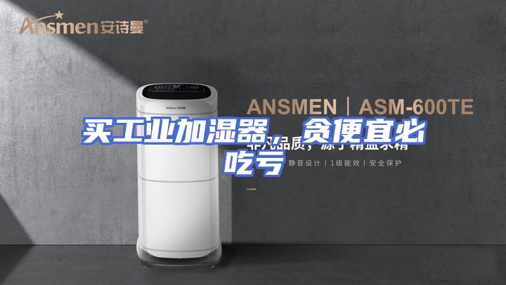 买工业加湿器，贪便宜必吃亏