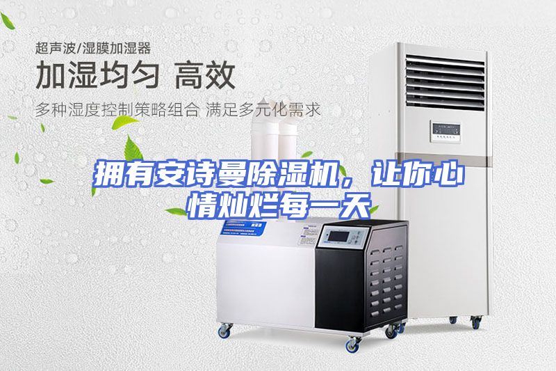 拥有安诗曼除湿机，让你心情灿烂每一天