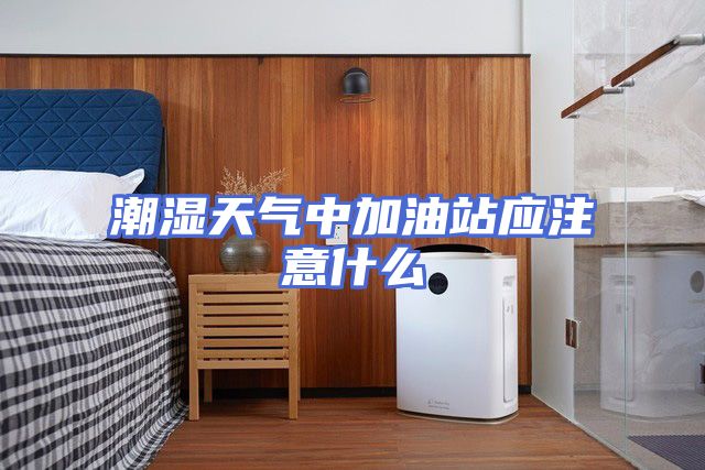 潮湿天气中加油站应注意什么