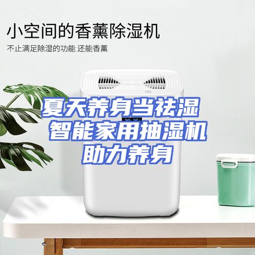 夏天养身当祛湿 智能家用抽湿机助力养身