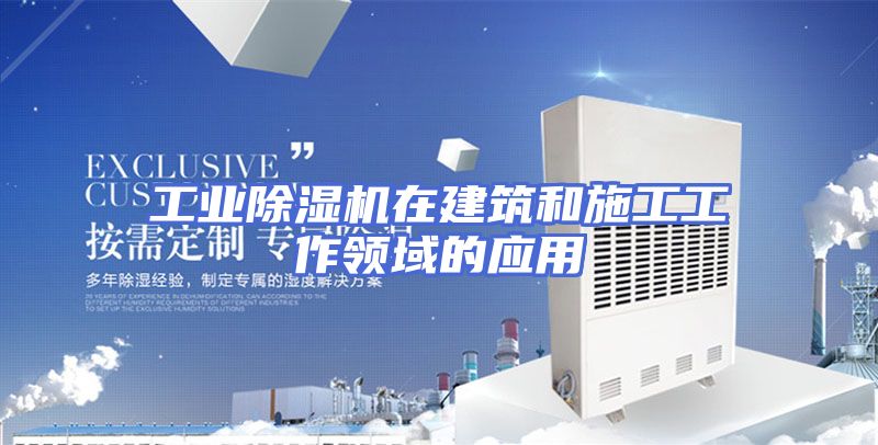 工业除湿机在建筑和施工工作领域的应用