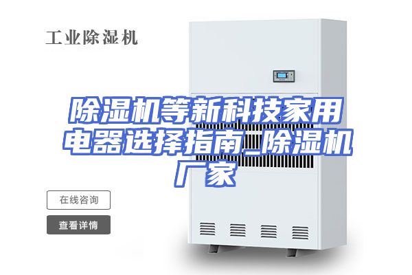 除湿机等新科技家用电器选择指南_除湿机厂家
