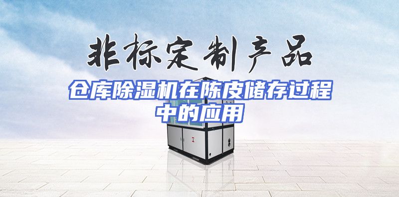 仓库除湿机在陈皮储存过程中的应用