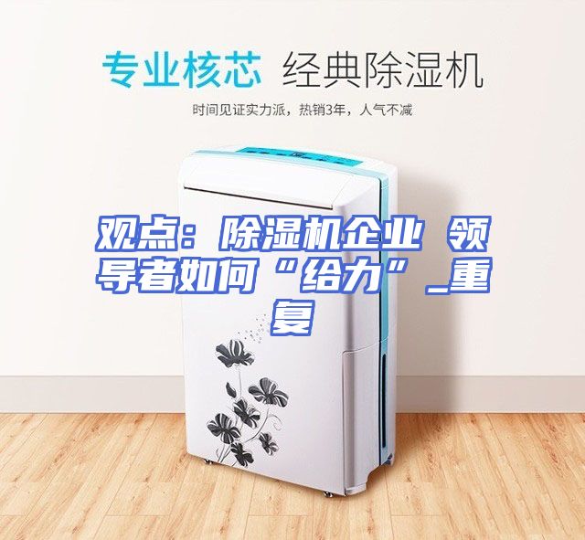 观点：除湿机企业 领导者如何“给力”_重复