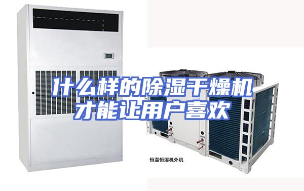 什么样的除湿干燥机才能让用户喜欢