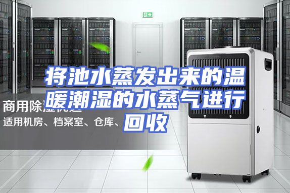 将池水蒸发出来的温暖潮湿的水蒸气进行回收