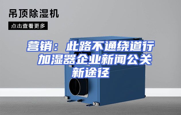 营销:此路不通绕道行 加湿器企业新闻公关新途径