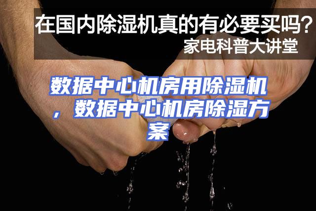 数据中心机房用除湿机，数据中心机房除湿方案