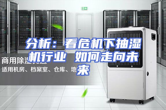 分析：看危机下抽湿机行业 如何走向未来
