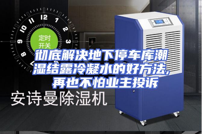 彻底解决地下停车库潮湿结露冷凝水的好方法, 再也不怕业主投诉