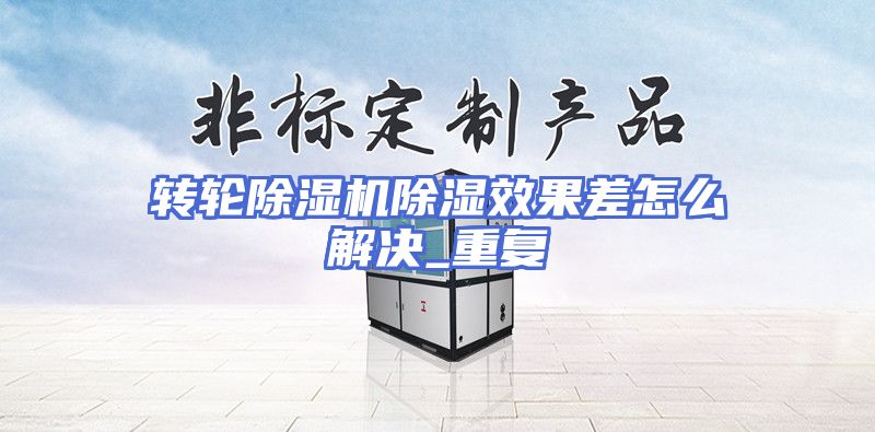 转轮除湿机除湿效果差怎么解决_重复