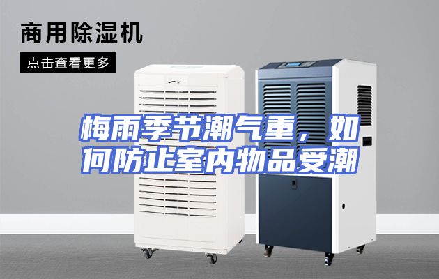 梅雨季节潮气重，如何防止室内物品受潮