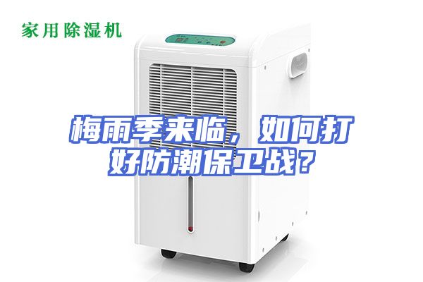 梅雨季来临，如何打好防潮保卫战？